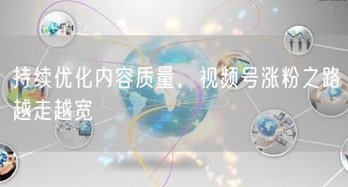 持续优化内容质量，视频号涨粉之路越走越宽