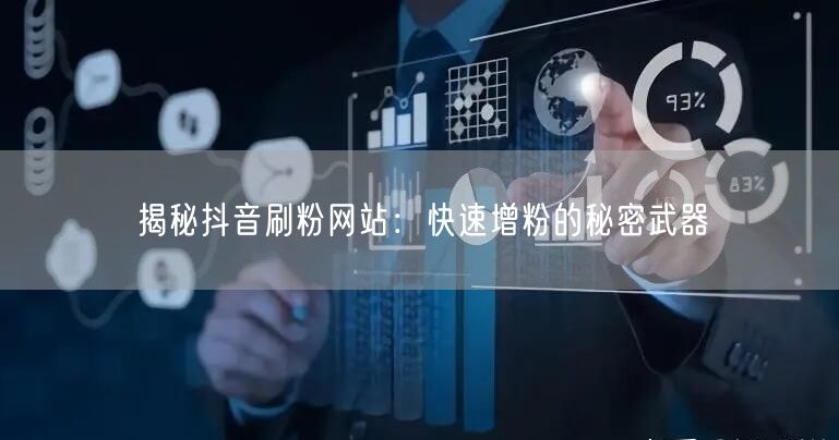 揭秘抖音刷粉网站：快速增粉的秘密武器