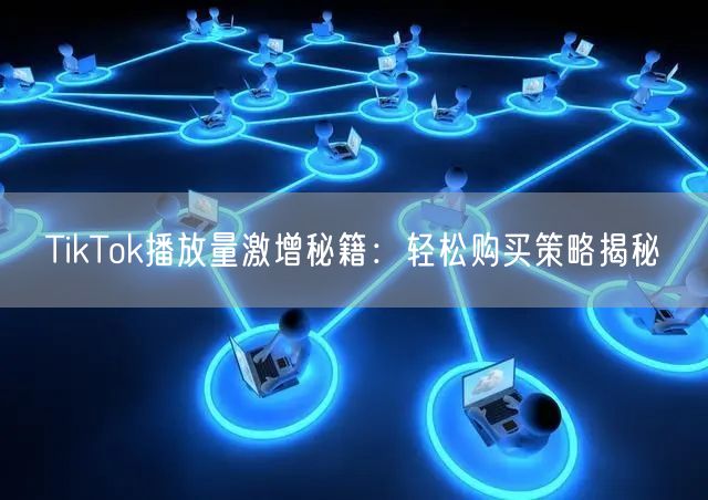 TikTok播放量激增秘籍：轻松购买策略揭秘