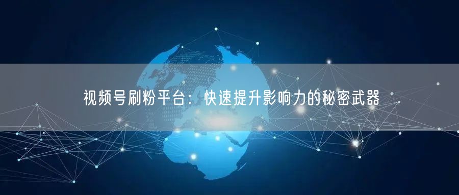 视频号刷粉平台：快速提升影响力的秘密武器
