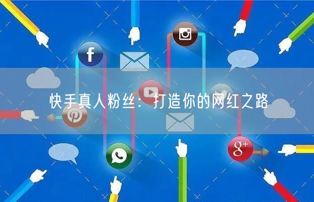 快手真人粉丝：打造你的网红之路