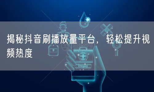 揭秘抖音刷播放量平台，轻松提升视频热度