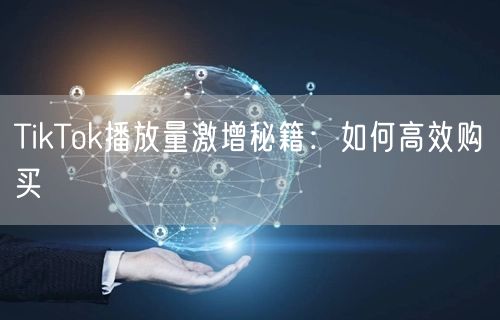 TikTok播放量激增秘籍：如何高效购买
