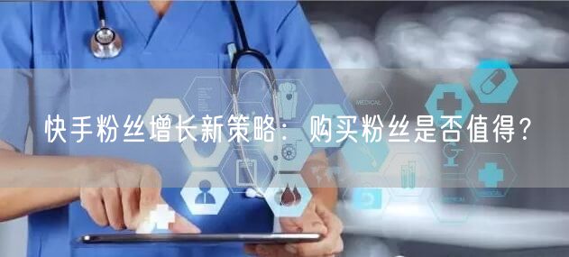 快手粉丝增长新策略：购买粉丝是否值得？