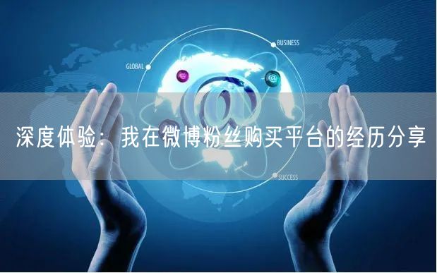 深度体验：我在微博粉丝购买平台的经历分享