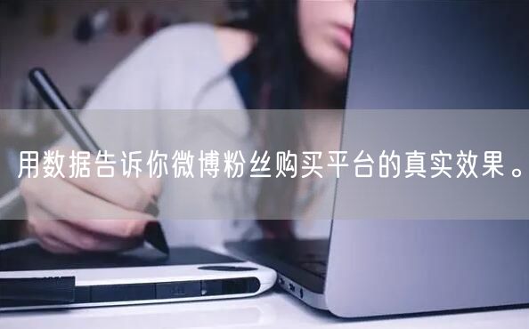 用数据告诉你微博粉丝购买平台的真实效果。
