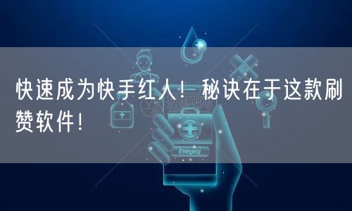 快速成为快手红人！秘诀在于这款刷赞软件！