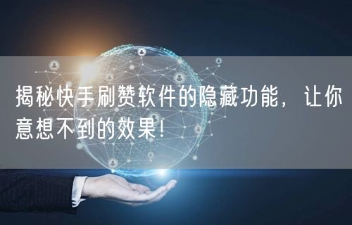 揭秘快手刷赞软件的隐藏功能，让你意想不到的效果！