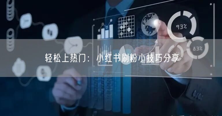 轻松上热门：小红书刷粉小技巧分享