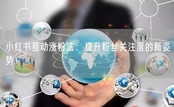 小红书互动涨粉法：提升粉丝关注度的新姿势！