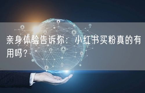 亲身体验告诉你：小红书买粉真的有用吗？