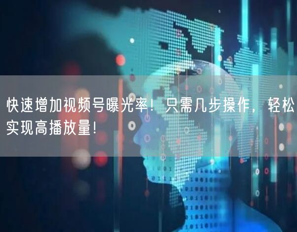 快速增加视频号曝光率！只需几步操作，轻松实现高播放量！