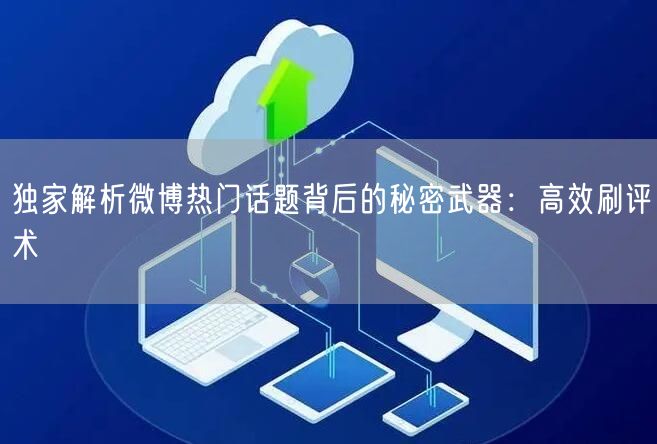 独家解析微博热门话题背后的秘密武器：高效刷评术