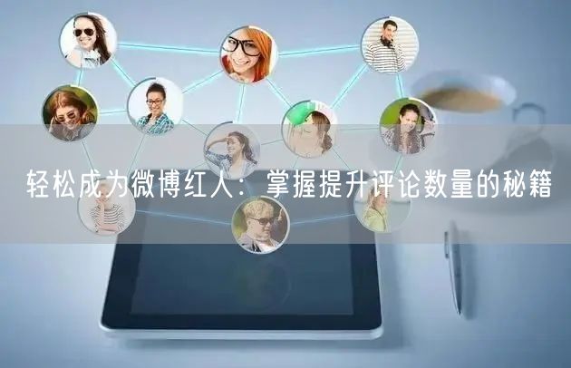 轻松成为微博红人：掌握提升评论数量的秘籍