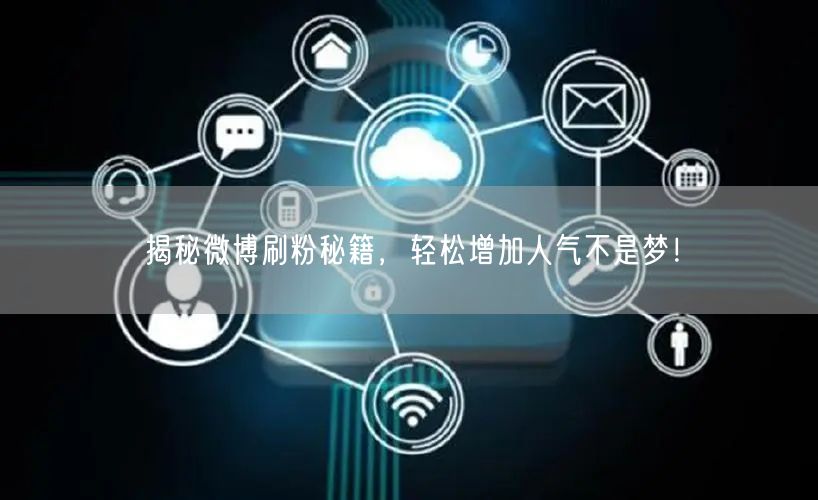 揭秘微博刷粉秘籍，轻松增加人气不是梦！