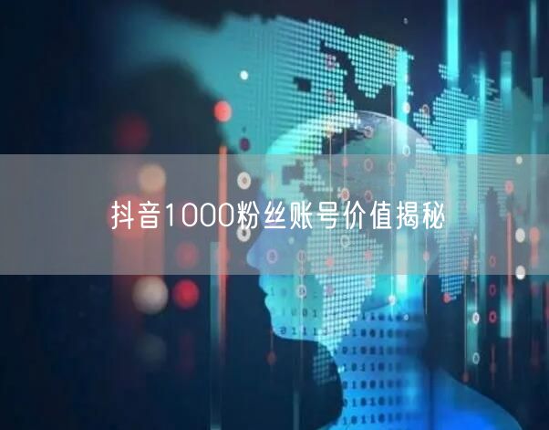 抖音1000粉丝账号价值揭秘
