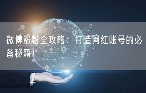 微博涨粉全攻略：打造网红账号的必备秘籍！