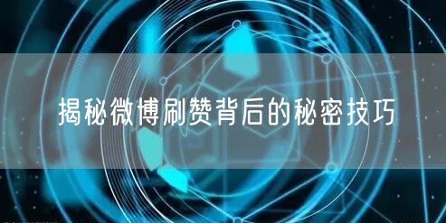 揭秘微博刷赞背后的秘密技巧