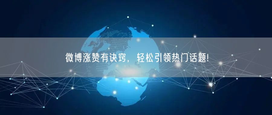 微博涨赞有诀窍，轻松引领热门话题!