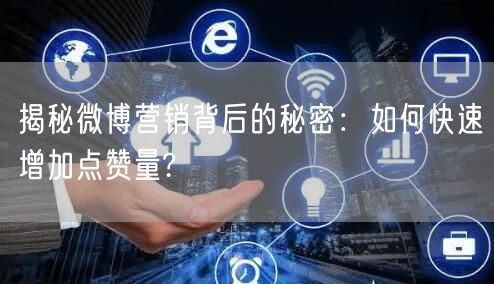 揭秘微博营销背后的秘密：如何快速增加点赞量?
