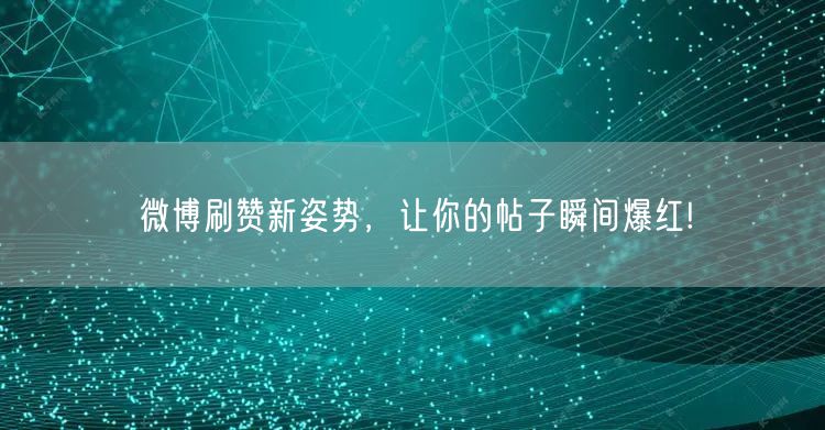 微博刷赞新姿势，让你的帖子瞬间爆红!