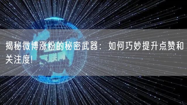 揭秘微博涨粉的秘密武器：如何巧妙提升点赞和关注度!