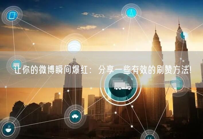 让你的微博瞬间爆红：分享一些有效的刷赞方法!
