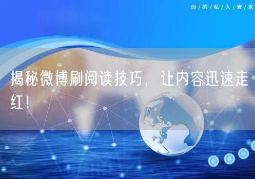 揭秘微博刷阅读技巧，让内容迅速走红！