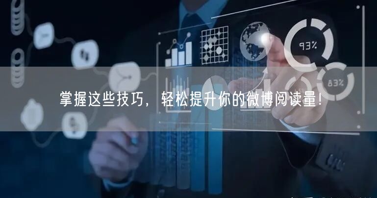 掌握这些技巧，轻松提升你的微博阅读量！