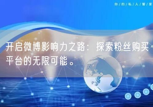 开启微博影响力之路：探索粉丝购买平台的无限可能。