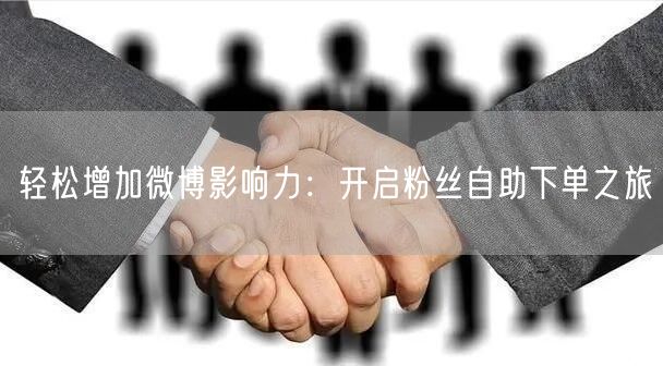 轻松增加微博影响力：开启粉丝自助下单之旅