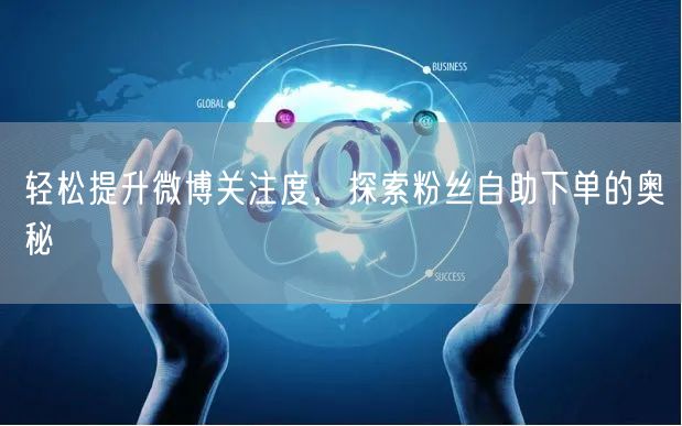 轻松提升微博关注度，探索粉丝自助下单的奥秘