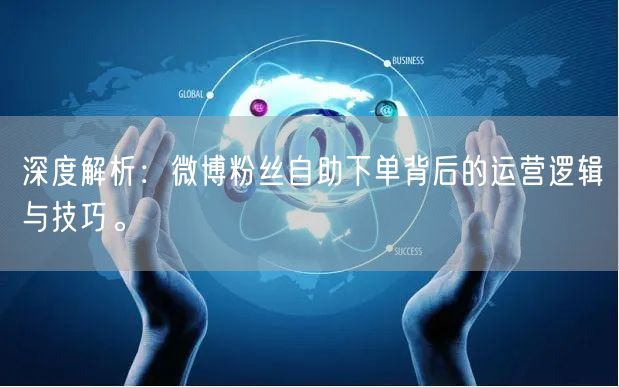 深度解析：微博粉丝自助下单背后的运营逻辑与技巧。