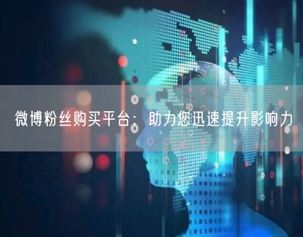 微博粉丝购买平台：助力您迅速提升影响力