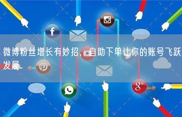 微博粉丝增长有妙招，自助下单让你的账号飞跃发展