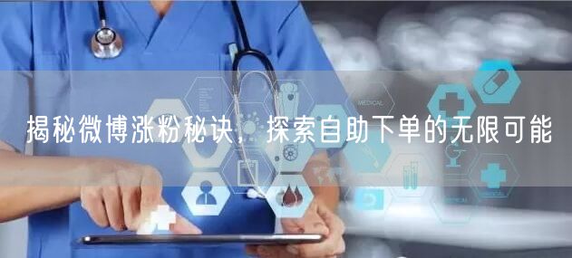 揭秘微博涨粉秘诀，探索自助下单的无限可能