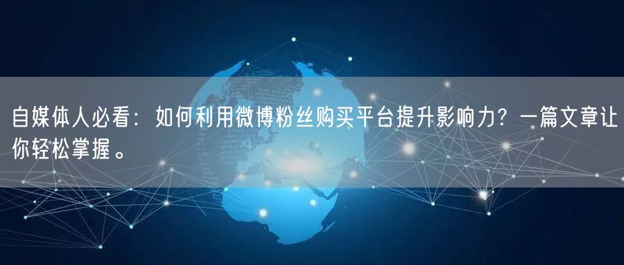 自媒体人必看：如何利用微博粉丝购买平台提升影响力？一篇文章让你轻松掌握。
