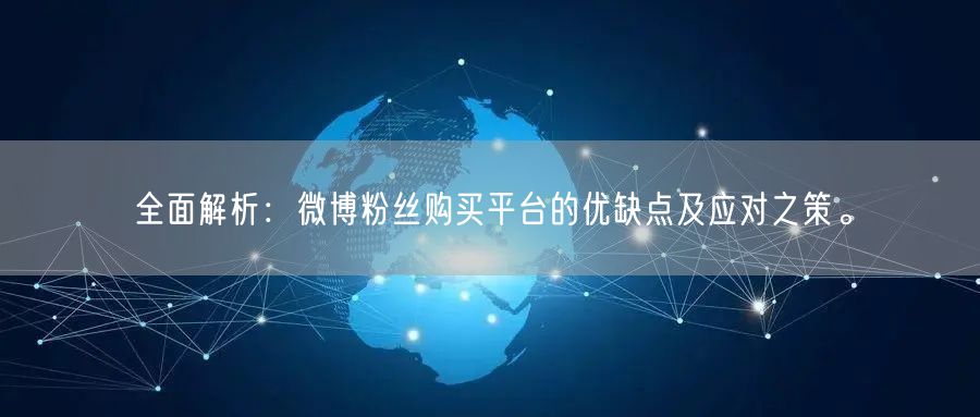 全面解析：微博粉丝购买平台的优缺点及应对之策。