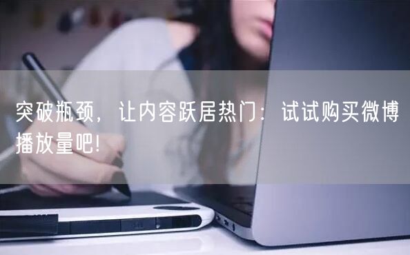 突破瓶颈，让内容跃居热门：试试购买微博播放量吧!