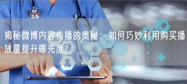 揭秘微博内容传播的奥秘：如何巧妙利用购买播放量提升曝光度?