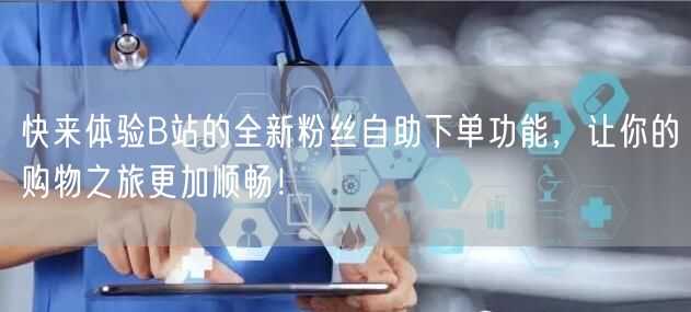 快来体验B站的全新粉丝自助下单功能，让你的购物之旅更加顺畅！