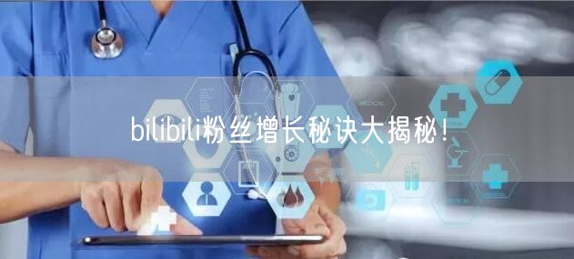 bilibili粉丝增长秘诀大揭秘！