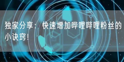 独家分享：快速增加哔哩哔哩粉丝的小诀窍！