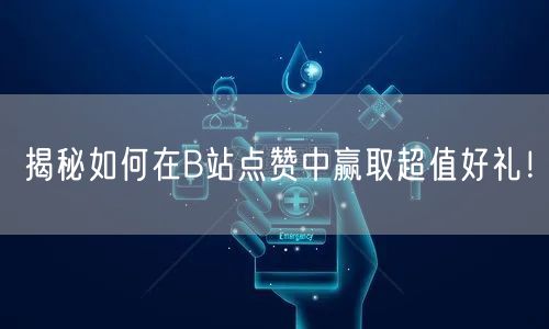 揭秘如何在B站点赞中赢取超值好礼！