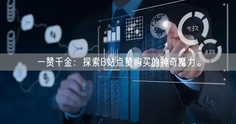 一赞千金：探索B站点赞购买的神奇魔力。
