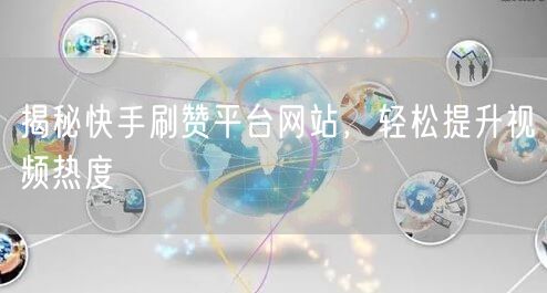 揭秘快手刷赞平台网站，轻松提升视频热度
