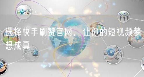 选择快手刷赞官网，让你的短视频梦想成真