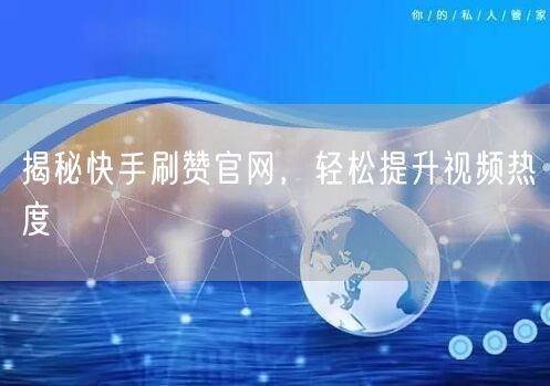 揭秘快手刷赞官网，轻松提升视频热度