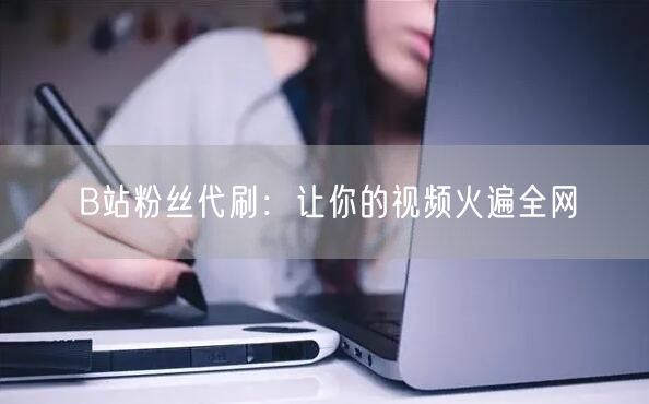 B站粉丝代刷：让你的视频火遍全网