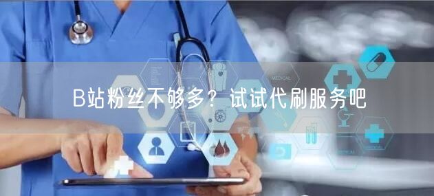 B站粉丝不够多？试试代刷服务吧